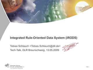 Integrated Rule-Oriented Data System (iRODS) Tobias Schlauch <Tobias.Schlauch@dlr.de> Tech-Talk, DLR Braunschweig,  13.05.2009 Folie  
