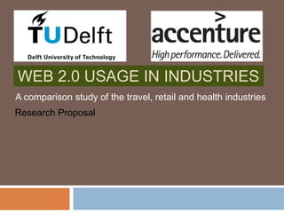 WEB 2.0 USAGE IN INDUSTRIES
A comparison study of the travel, retail and health industries
Research Proposal
 