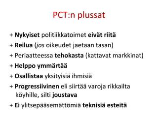 PCT:n plussat +  Nykyiset  politiikkatoimet  eivät riitä +  Reilua  ( jos  oikeudet jaetaan tasan) + Periaatteessa  tehokasta  (kattavat markkinat) +  Helppo ymmärtää +  Osallistaa  yksityisiä ihmisiä +  Progressiivinen  eli siirtää varoja rikkailta köyhille, silti  joustava +  Ei  ylitsepääsemättömiä  teknisiä esteitä  