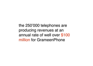 the 250ʼ000 telephones are
producing revenues at an
annual rate of well over $100
million for GrameenPhone
 