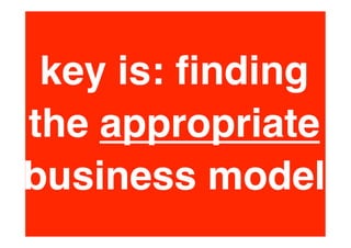 key is: ﬁnding
the appropriate
business model
 