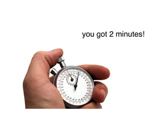 you got 2 minutes!
 
