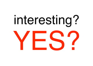 interesting?

YES?
 
