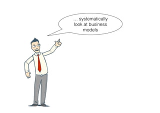 … systematically
look at business
     models
 