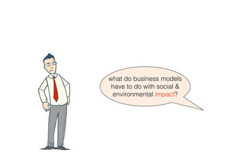 what do business models
 have to do with social &
 environmental impact?
 