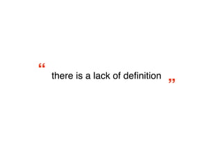 “
 there is a lack of deﬁnition
                                   ”
 