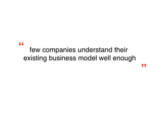 “
 few companies understand their
                                   
 existing business model well enough
                                       ”
 