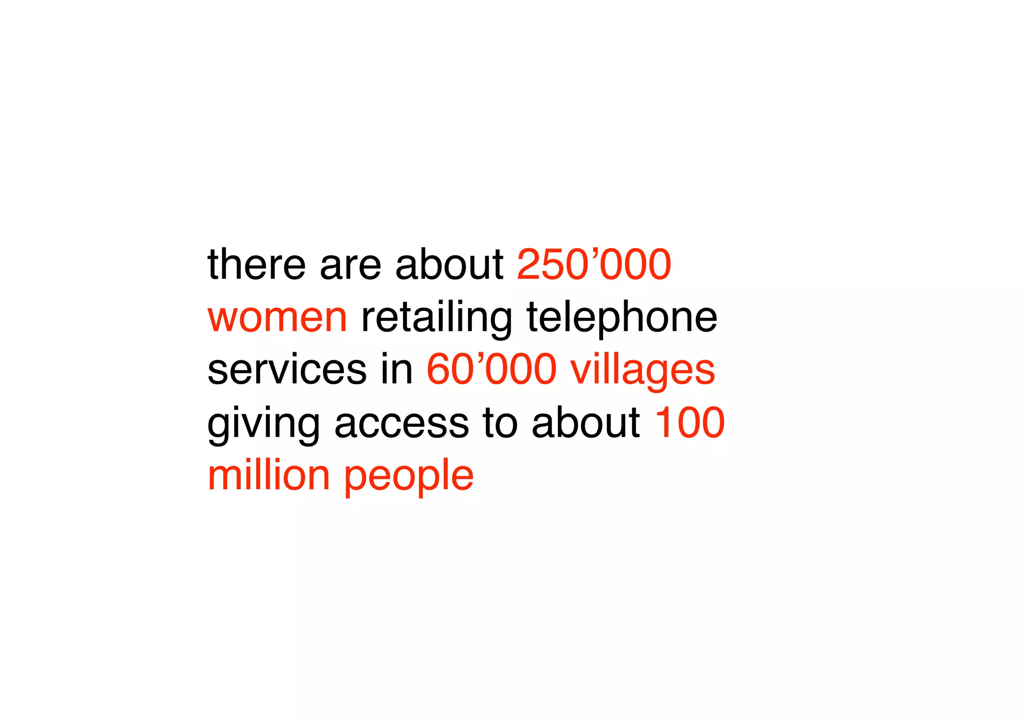 there are about 250ʼ000
women retailing telephone
services in 60ʼ000 villages
giving access to about 100
million people
 