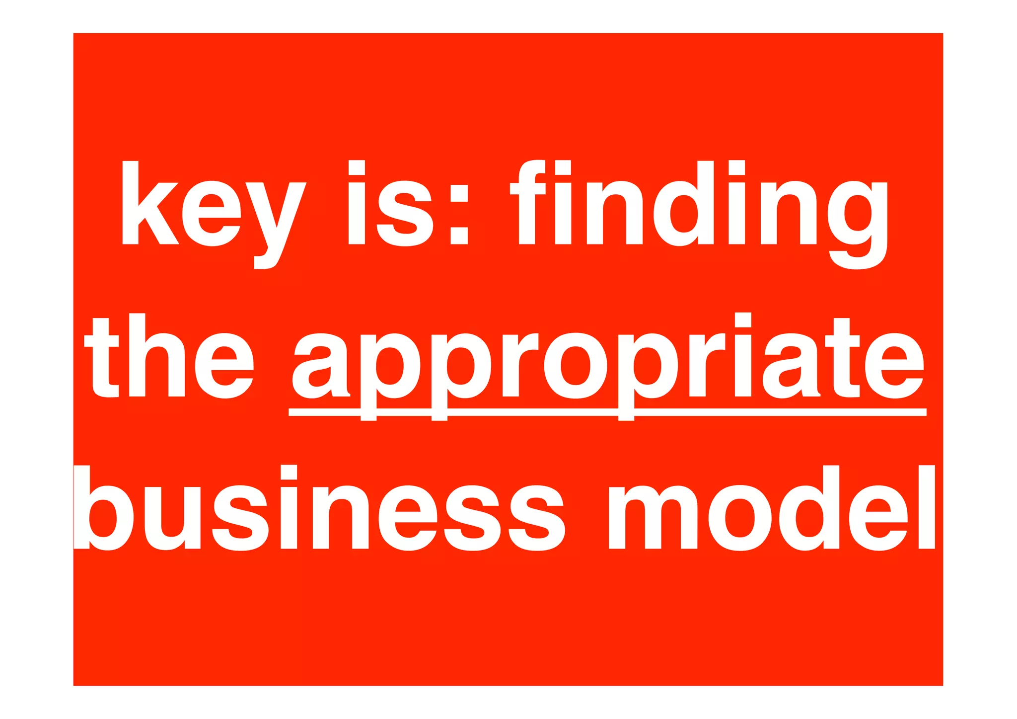 key is: ﬁnding
the appropriate
business model
 
