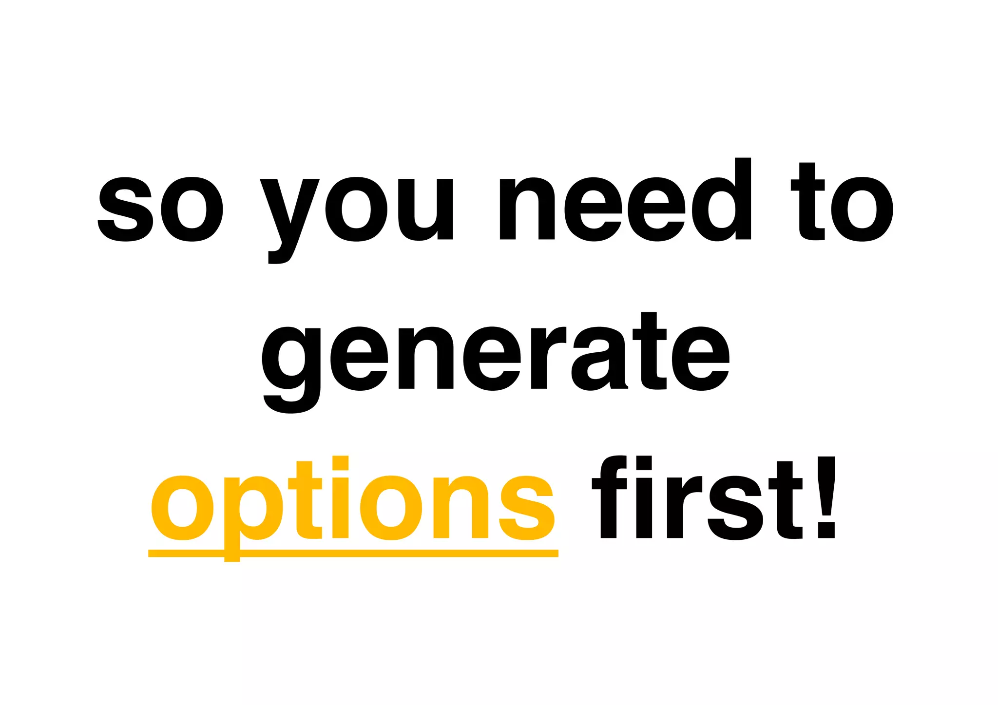 so you need to
   generate
 options ﬁrst!
 