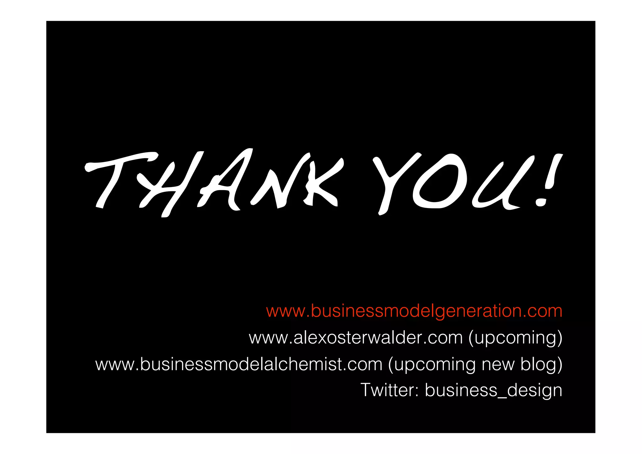 THANK YOU!!
                 www.businessmodelgeneration.com
               www.alexosterwalder.com (upcoming)
www.businessmodelalchemist.com (upcoming new blog)
                            Twitter: business_design
 