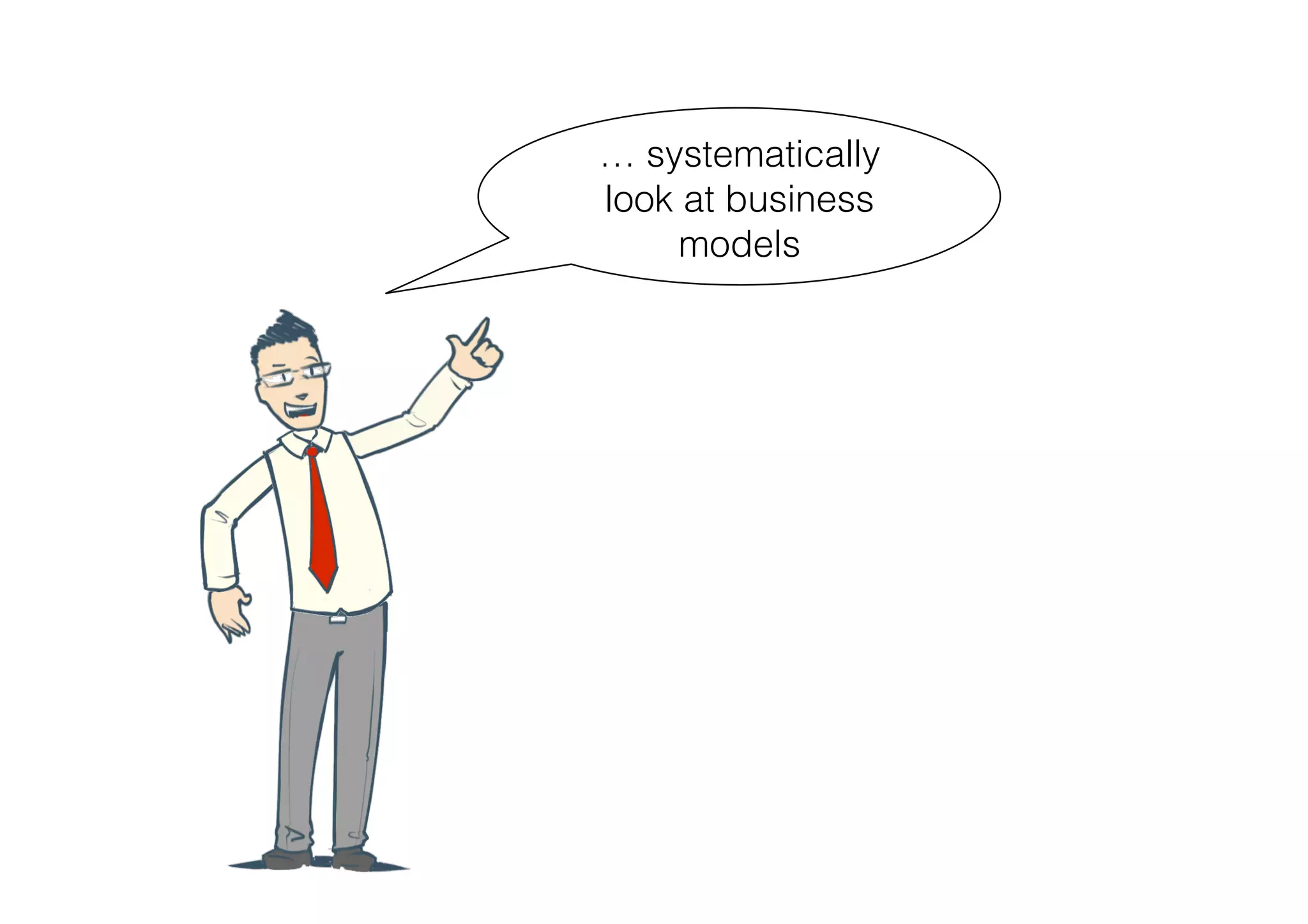 … systematically
look at business
     models
 