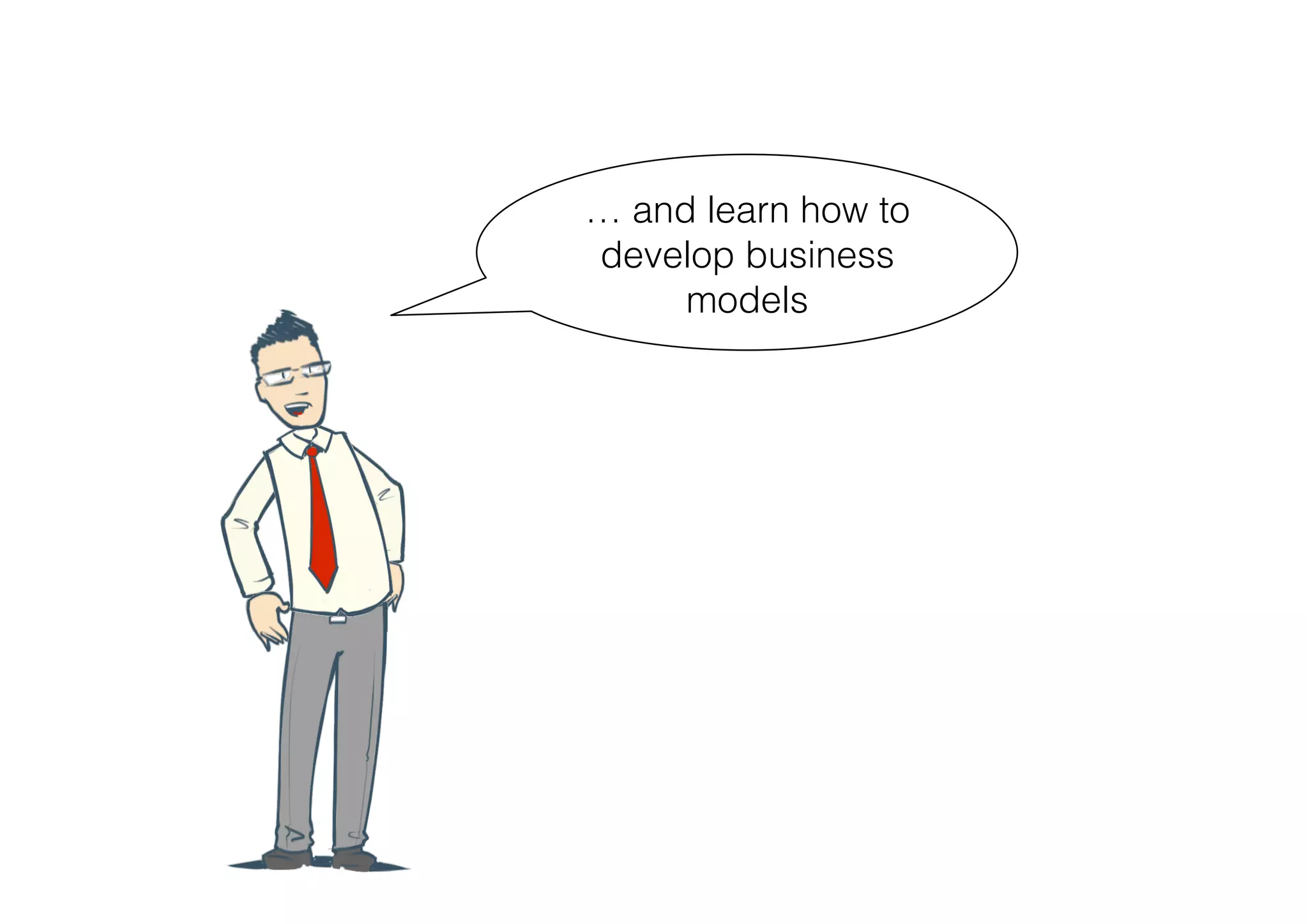… and learn how to
develop business
     models
 