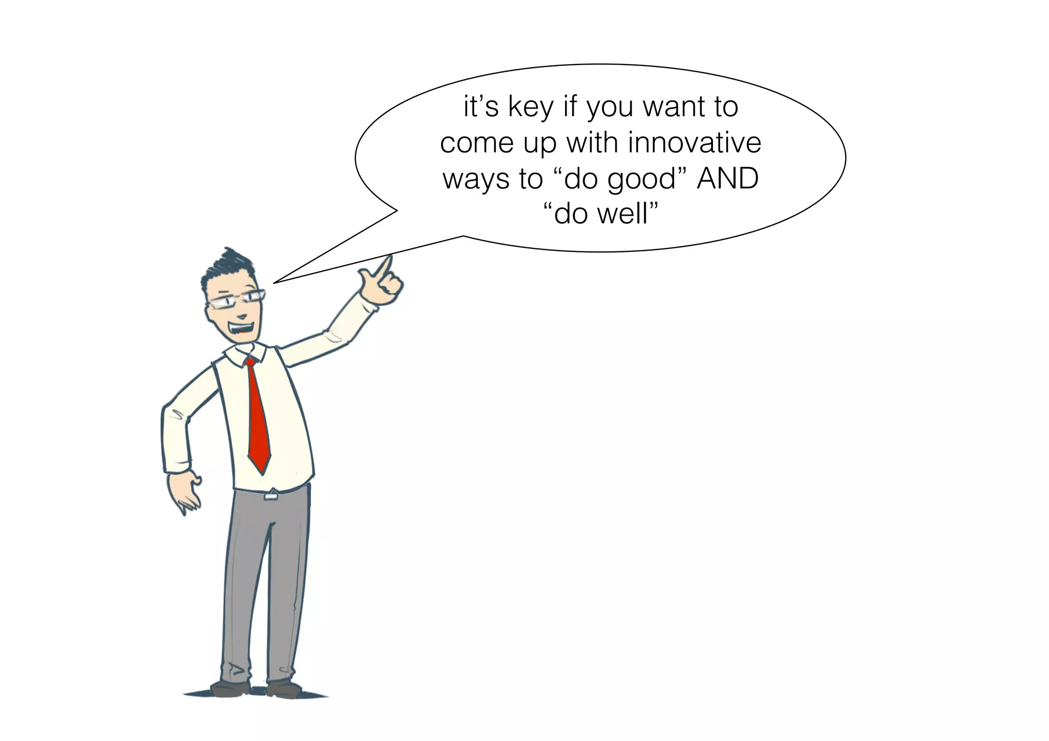 it’s key if you want to
come up with innovative
ways to “do good” AND
        “do well”
 