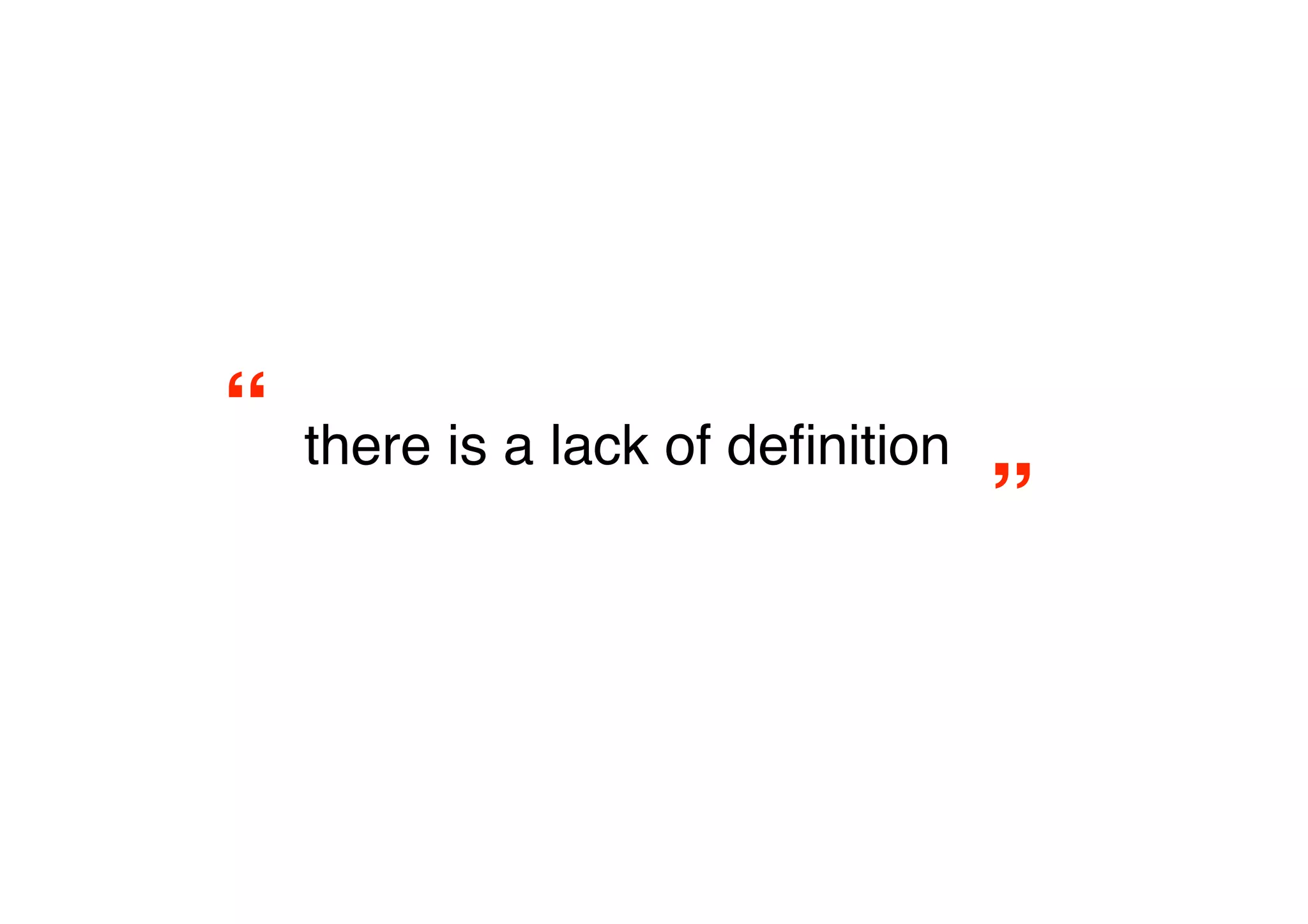 “
 there is a lack of deﬁnition
                                   ”
 