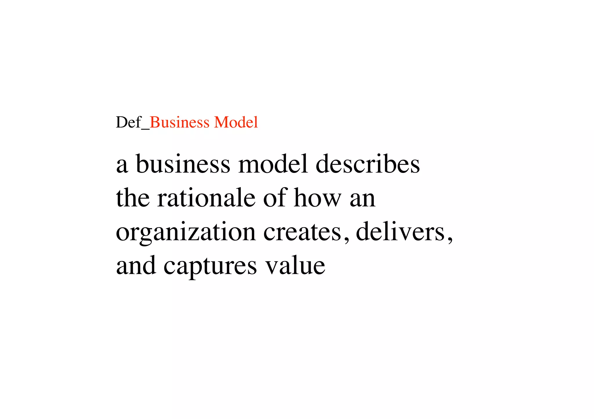 Def_Business Model

a business model describes
the rationale of how an
organization creates, delivers,
and captures value
 