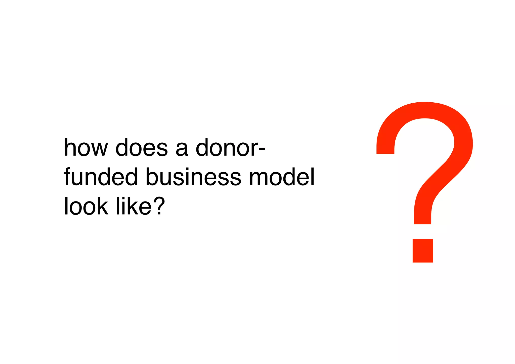 how does a donor-
funded business model
look like?
        



                        ?
 