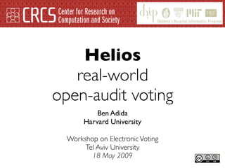 Helios
   real-world
open-audit voting
           Ben Adida
       Harvard University

  Workshop on Electronic Voting
       Tel Aviv University
         18 May 2009
 