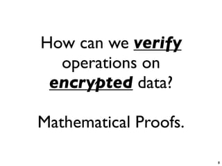 How can we verify
  operations on
 encrypted data?

Mathematical Proofs.

                       8
 