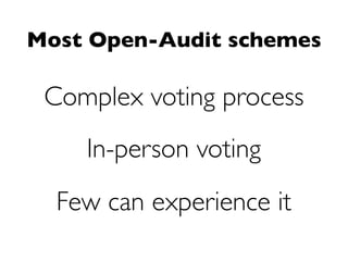 Most Open-Audit schemes

 Complex voting process
    In-person voting
  Few can experience it
 