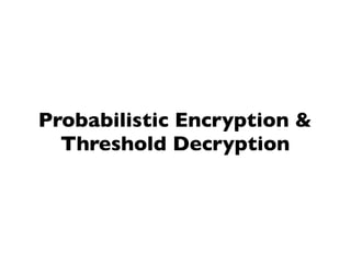 Probabilistic Encryption &
  Threshold Decryption
 