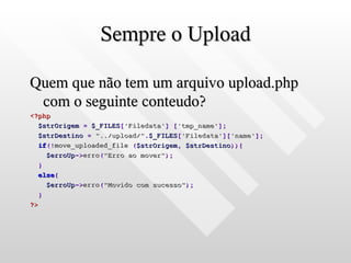 Sempre o Upload

Quem que não tem um arquivo upload.php
 com o seguinte conteudo?
<?php
  $strOrigem = $_FILES['Filedata'] ['tmp_name'];
  $strDestino = "../upload/".$_FILES['Filedata']['name'];
  if(!move_uploaded_file ($strOrigem, $strDestino)){
    $erroUp->erro("Erro ao mover");
  }
  else{
    $erroUp->erro("Movido com sucesso");
  }
?>
 