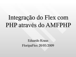 Integração do Flex com
PHP através do AMFPHP

         Eduardo Kraus
     FloripaFlex 20/05/2009
 