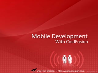 Mobile Development
                With ColdFusion




 Vox Pop Design – http://voxpopdesign.com
 