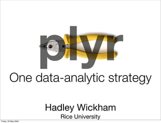 plyr
         One data-analytic strategy

                      Hadley Wickham
                         Rice University
Friday, 29 May 2009
 