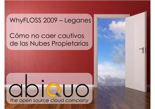 WhyFLOSS 2009 – Leganes

Cómo no caer cautivos
de las Nubes Propietarias




the open source cloud company
 