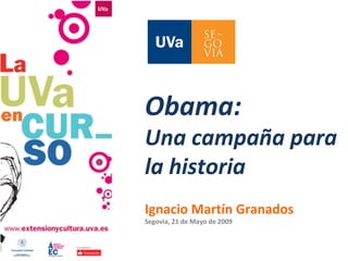 Obama:  Una campaña para la historia Ignacio Martín Granados Segovia, 21 de Mayo de 2009 