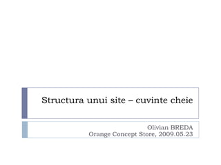 Structura unui site – cuvinte cheie

                            Olivian BREDA
          Orange Concept Store, 2009.05.23
 
