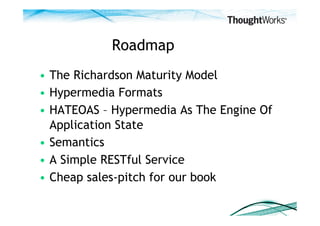 Roadmap
•  The Richardson Maturity Model
•  Hypermedia Formats
•  HATEOAS – Hypermedia As The Engine Of
   Application Sta...