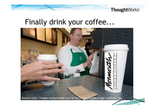 Finally drink your coffee...




Source: http://images.businessweek.com/ss/06/07/top_brands/image/restbucks.jpg
 