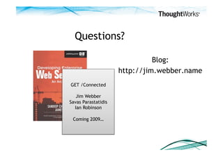 Questions?

                               Blog:
                     http://jim.webber.name
GET /Connected

   Jim Webber
Savas Parastatidis
  Ian Robinson

 Coming 2009…
 