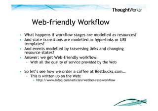 Web-friendly Workflow
•  What happens if workflow stages are modelled as resources?
•  And state transitions are modelled ...