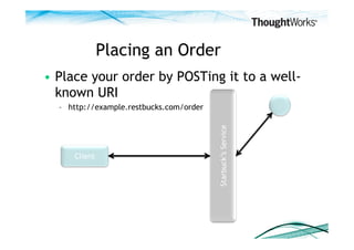 Placing an Order
•  Place your order by POSTing it to a well-
   known URI
  –  http://example.restbucks.com/order




   ...