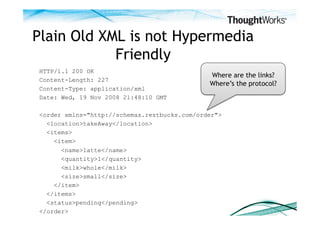 Plain Old XML is not Hypermedia
            Friendly
HTTP/1.1 200 OK
                                              Where a...