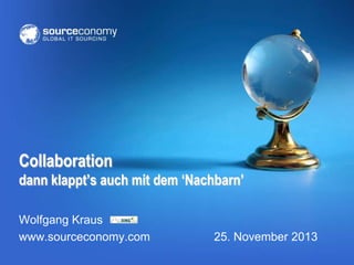 Collaboration
dann klappt’s auch mit dem ‘Nachbarn’
Wolfgang Kraus
www.sourceconomy.com

25. November 2013

 