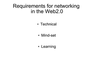 Requirements for networking
       in the Web2.0

         • Technical

          • Mind-set

          • Learning
 