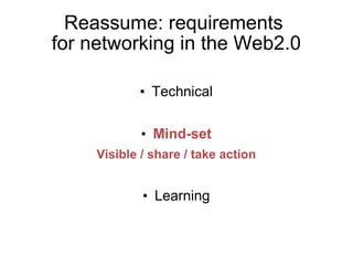 Reassume: requirements
for networking in the Web2.0

            • Technical

             • Mind-set
     Visible / share / take action


             • Learning
 