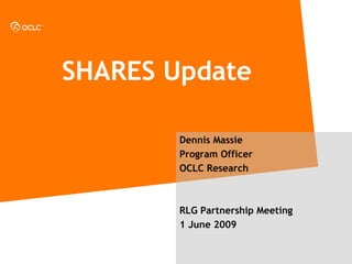 SHARES Update

        Dennis Massie
        Program Officer
        OCLC Research



        RLG Partnership Meeting
        1 June 2009
 