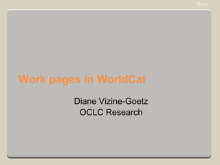 Work pages in WorldCat
         Diane Vizine-Goetz
          OCLC Research
                         1
 