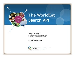 The WorldCat
DLF EVERY
     Forum
                    Search API
  CONNECTION
       has a
  starting point.
Nov. 2008




                    Roy Tennant
                    Senior Program Officer

                    OCLC R
                         Research
                                h
 