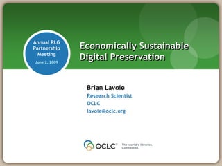 Annual RLG
Partnership    Economically Sustainable
  Meeting
June 2, 2009
               Digital Preservation


                Brian Lavoie
                Research Scientist
                OCLC
                lavoie@oclc.org
 
