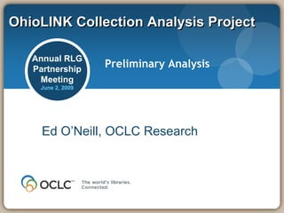 OhioLINK Collection Analysis Project

   Annual RLG
   Partnership
                   Preliminary Analysis
    Meeting
    June 2, 2009




     Ed O’Neill, OCLC Research
 