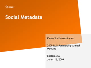 Social Metadata



                  Karen Smith-Yoshimura

                  2009 RLG Partnership Annual
                  Meeting

                  Boston, MA
                  June 1-2, 2009
 