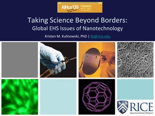 Taking Science Beyond Borders:
 Global EHS Issues of Nanotechnology
     Kristen M. Kulinowski, PhD | kk@rice.edu
 