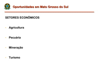 Oportunidades em Mato Grosso do SulOportunidades em Mato Grosso do Sul
SETORES ECONÔMICOS
- Agricultura
- Pecuária
- Miner...