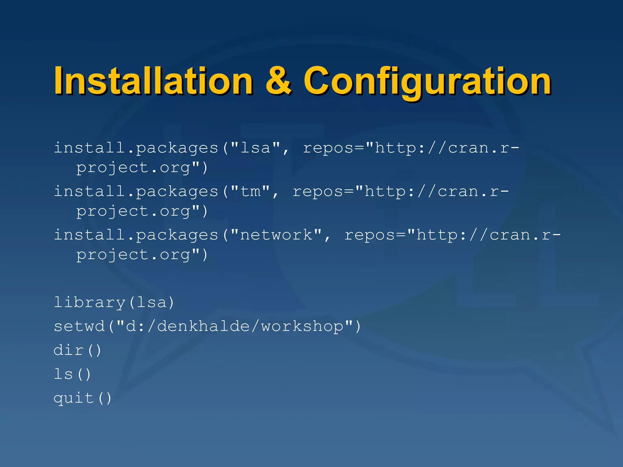 Installation & Configuration install.packages("lsa", repos="http://cran.r-project.org") install.packages("tm", repos="http://cran.r-project.org") install.packages("network", repos="http://cran.r-project.org") library(lsa) setwd("d:/denkhalde/workshop") dir() ls() quit() 